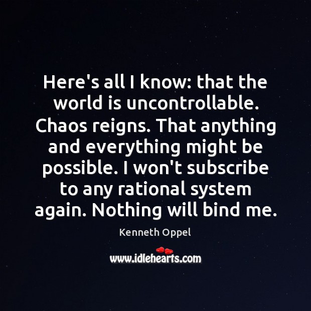 Here’s all I know: that the world is uncontrollable. Chaos reigns. That Kenneth Oppel Picture Quote