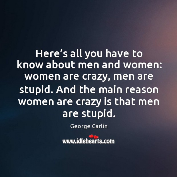 Here’s all you have to know about men and women: women are crazy, men are stupid. George Carlin Picture Quote
