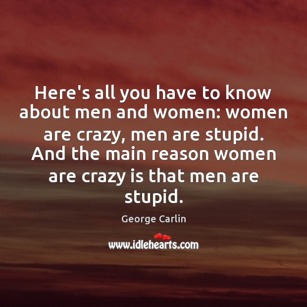 Here’s all you have to know about men and women: women are George Carlin Picture Quote