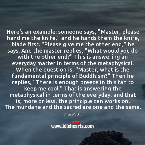 Here’s an example: someone says, “Master, please hand me the knife,” and Alan Watts Picture Quote