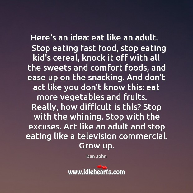 Here’s an idea: eat like an adult.     Stop eating fast food, stop Dan John Picture Quote