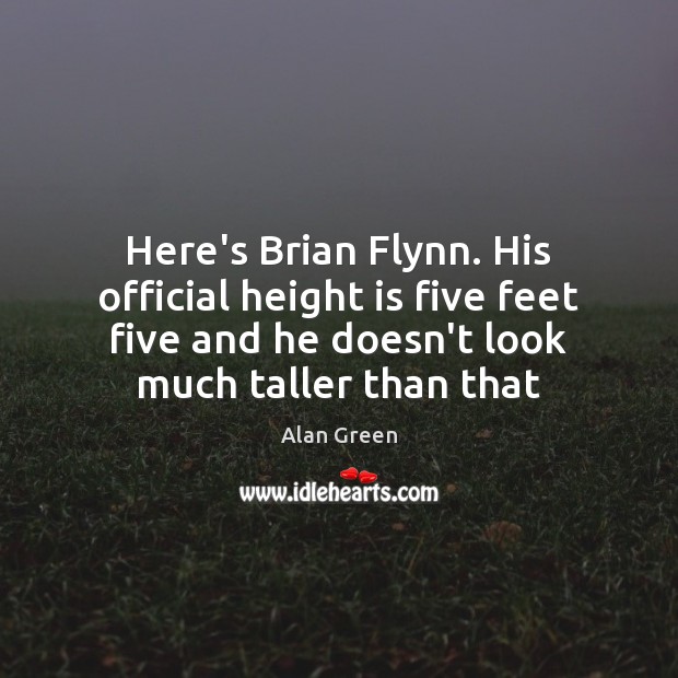 Here’s Brian Flynn. His official height is five feet five and he Alan Green Picture Quote