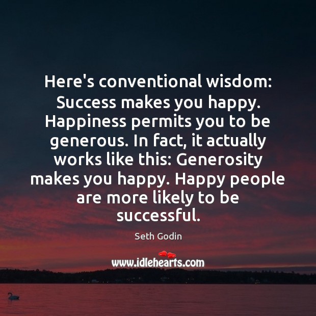 Here’s conventional wisdom: Success makes you happy. Happiness permits you to be Image
