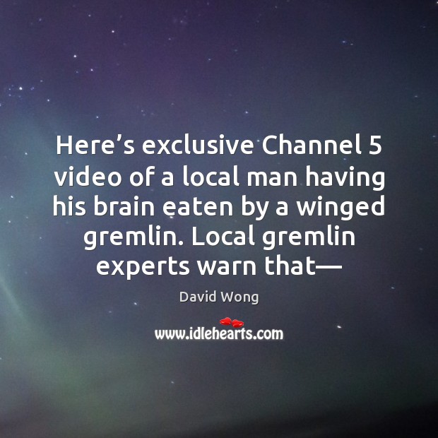 Here’s exclusive Channel 5 video of a local man having his brain David Wong Picture Quote