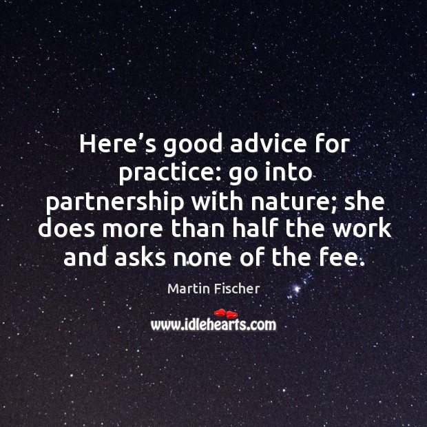 Here’s good advice for practice: go into partnership with nature; she does more than half the work and asks none of the fee. Practice Quotes Image