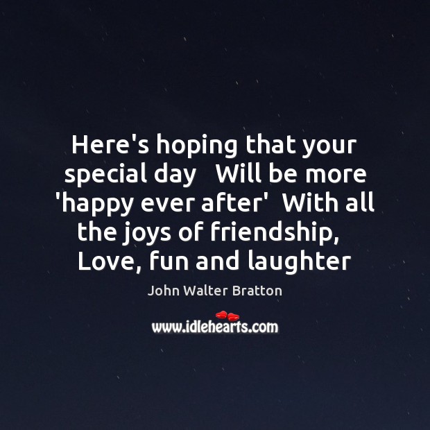 Here’s hoping that your special day   Will be more ‘happy ever after’ John Walter Bratton Picture Quote