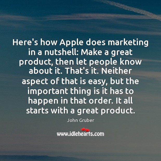 Here’s how Apple does marketing in a nutshell: Make a great product, John Gruber Picture Quote
