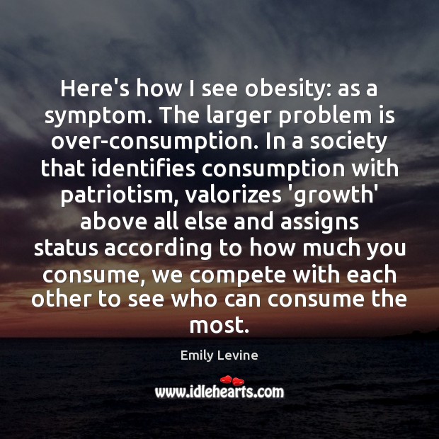Here’s how I see obesity: as a symptom. The larger problem is Emily Levine Picture Quote