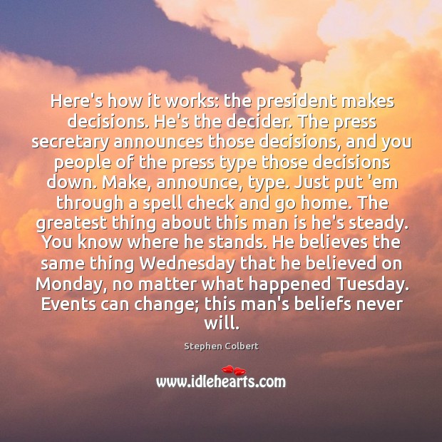 Here’s how it works: the president makes decisions. He’s the decider. The Stephen Colbert Picture Quote
