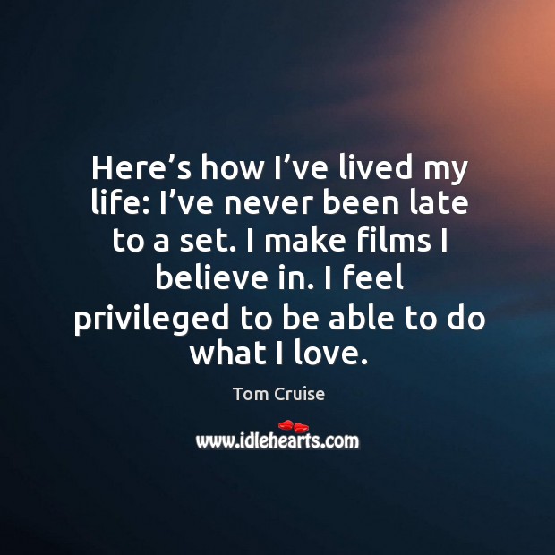Here’s how I’ve lived my life: I’ve never been late to a set. I make films I believe in. Tom Cruise Picture Quote