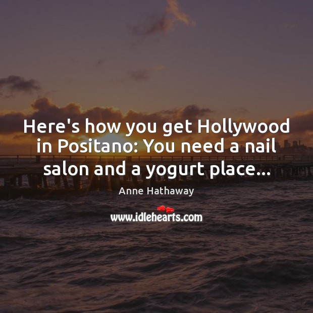 Here’s how you get Hollywood in Positano: You need a nail salon and a yogurt place… Anne Hathaway Picture Quote