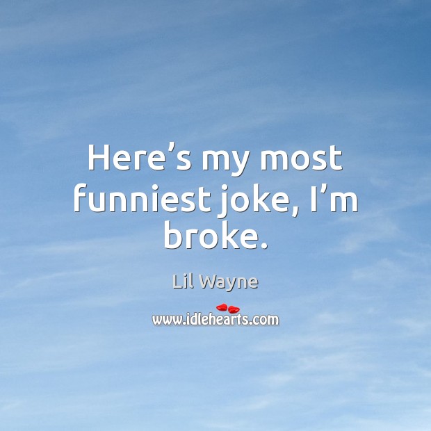 Here’s my most funniest joke, I’m broke. Lil Wayne Picture Quote