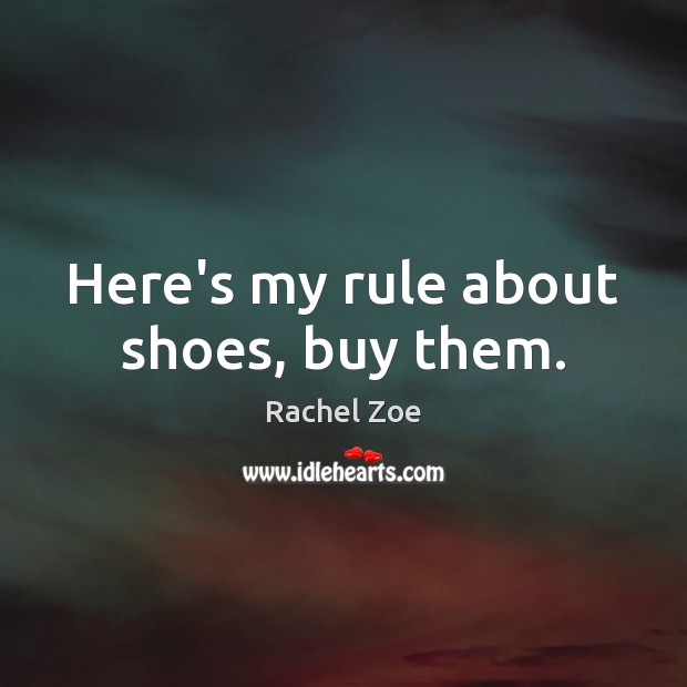 Here’s my rule about shoes, buy them. Rachel Zoe Picture Quote