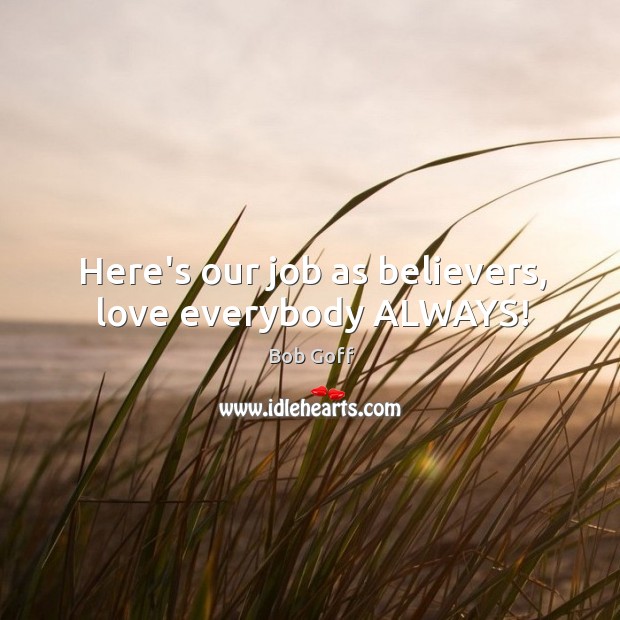 Here’s our job as believers, love everybody ALWAYS! Bob Goff Picture Quote