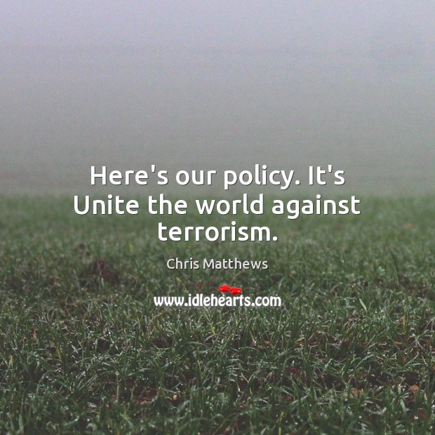 Here’s our policy. It’s Unite the world against terrorism. Image