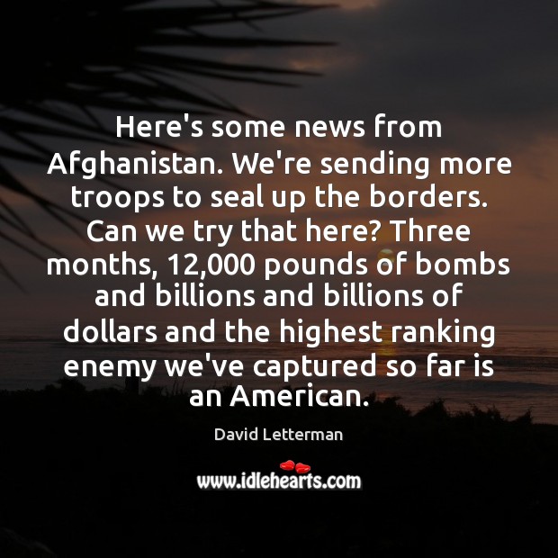 Here’s some news from Afghanistan. We’re sending more troops to seal up David Letterman Picture Quote