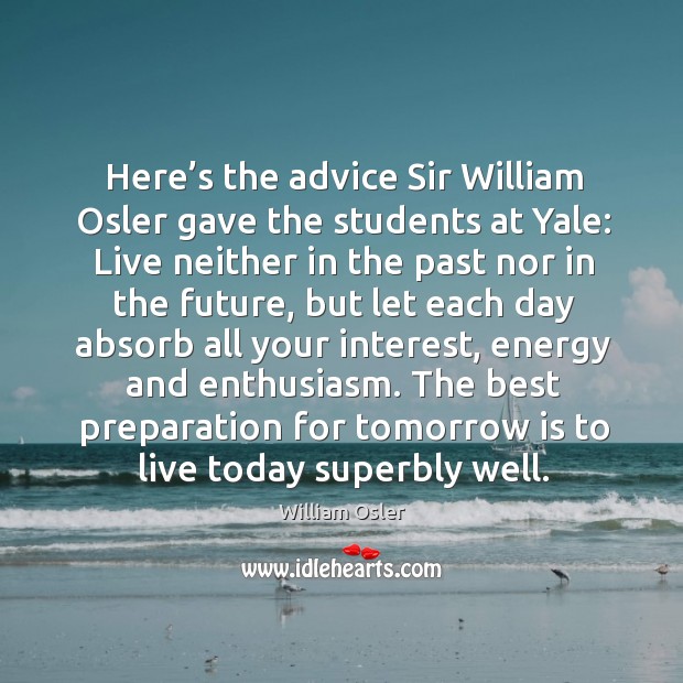 Here’s the advice sir william osler gave the students at yale: William Osler Picture Quote