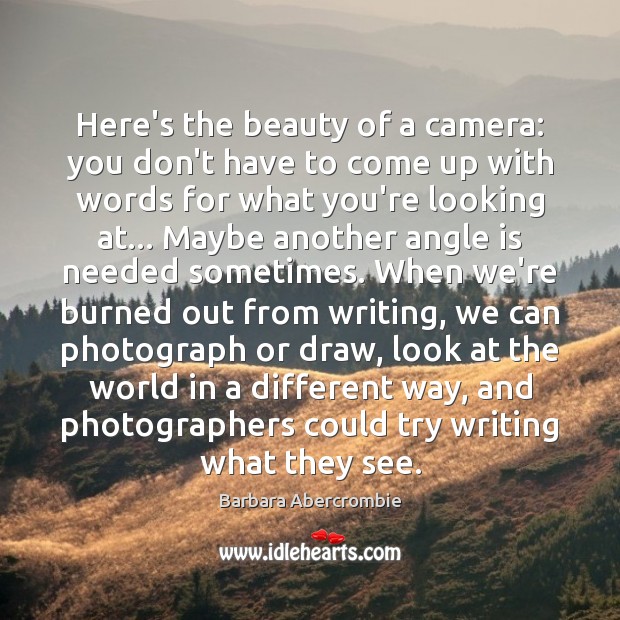 Here’s the beauty of a camera: you don’t have to come up Barbara Abercrombie Picture Quote