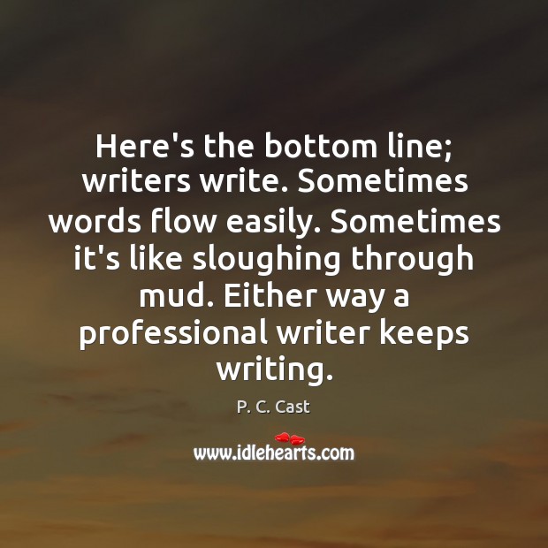 Here’s the bottom line; writers write. Sometimes words flow easily. Sometimes it’s Image