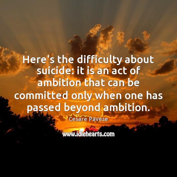 Here’s the difficulty about suicide: it is an act of ambition that Cesare Pavese Picture Quote