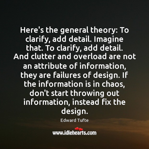 Here’s the general theory: To clarify, add detail. Imagine that. To clarify, Edward Tufte Picture Quote