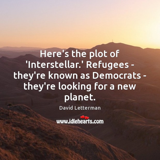 Here’s the plot of ‘Interstellar.’ Refugees – they’re known as Democrats David Letterman Picture Quote