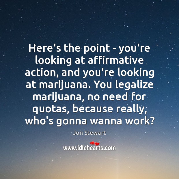 Here’s the point – you’re looking at affirmative action, and you’re looking Jon Stewart Picture Quote