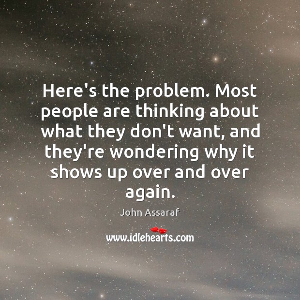 Here’s the problem. Most people are thinking about what they don’t want, John Assaraf Picture Quote