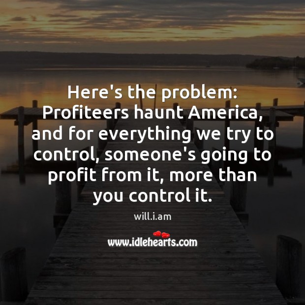 Here’s the problem: Profiteers haunt America, and for everything we try to will.i.am Picture Quote