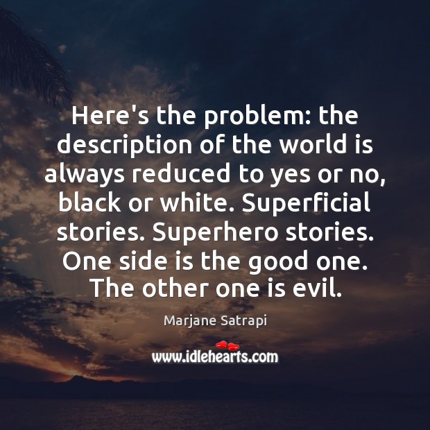 Here’s the problem: the description of the world is always reduced to Marjane Satrapi Picture Quote