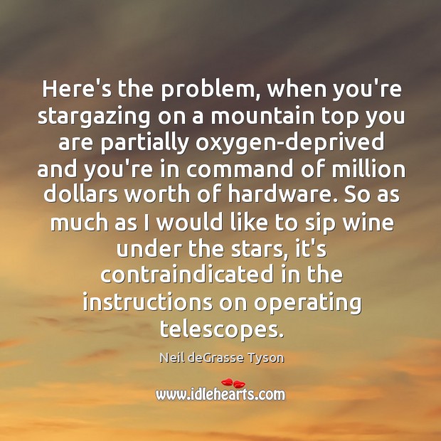 Here’s the problem, when you’re stargazing on a mountain top you are Neil deGrasse Tyson Picture Quote