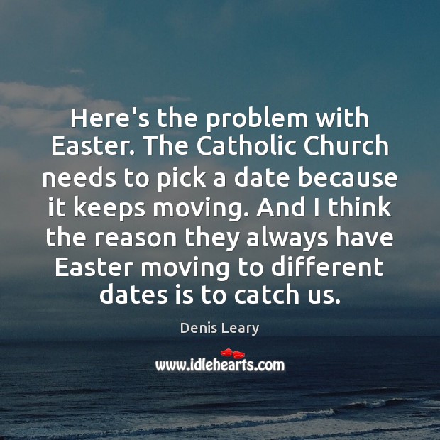 Here’s the problem with Easter. The Catholic Church needs to pick a Easter Quotes Image