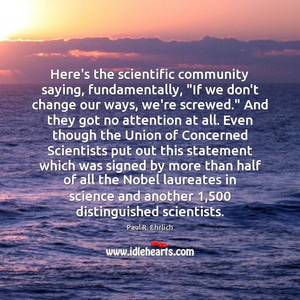 Here’s the scientific community saying, fundamentally, “If we don’t change our ways, Paul R. Ehrlich Picture Quote