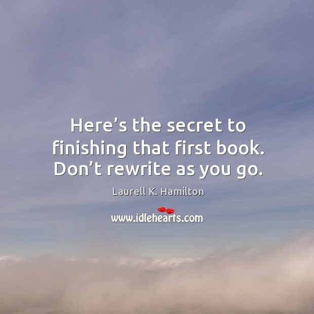 Here’s the secret to finishing that first book. Don’t rewrite as you go. Laurell K. Hamilton Picture Quote