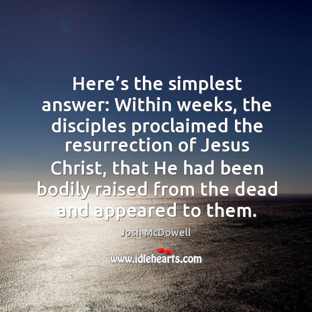 Here’s the simplest answer: within weeks, the disciples proclaimed the resurrection of jesus christ Josh McDowell Picture Quote