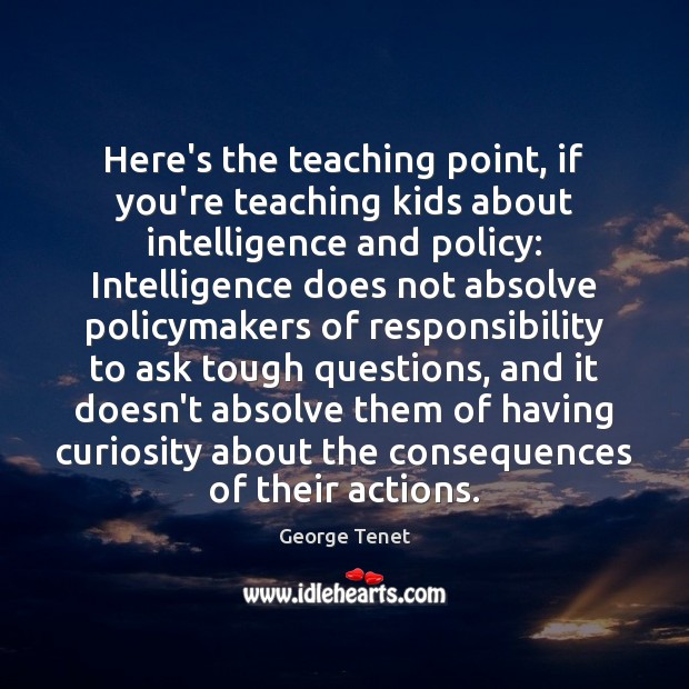 Here’s the teaching point, if you’re teaching kids about intelligence and policy: George Tenet Picture Quote