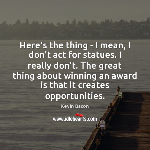 Here’s the thing – I mean, I don’t act for statues. I Kevin Bacon Picture Quote
