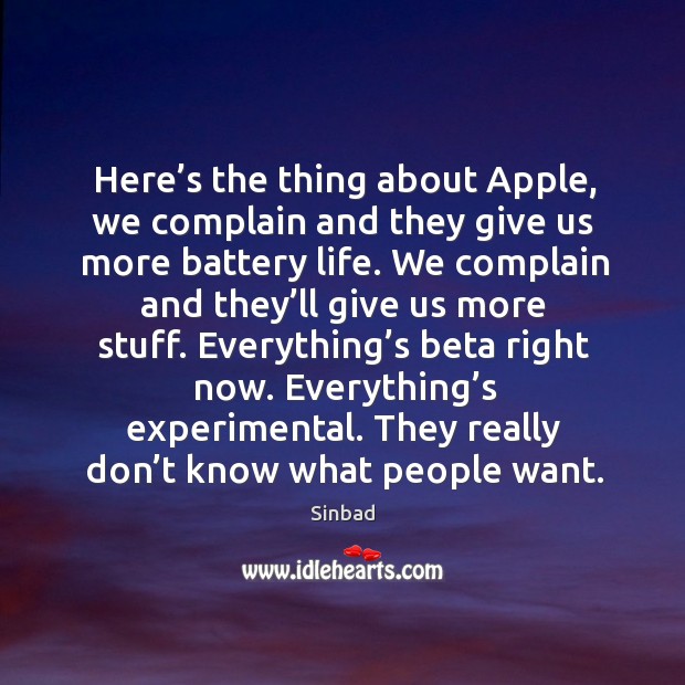 Here’s the thing about apple, we complain and they give us more battery life. Complain Quotes Image