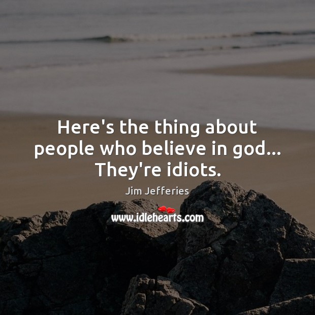 Here’s the thing about people who believe in God… They’re idiots. Image