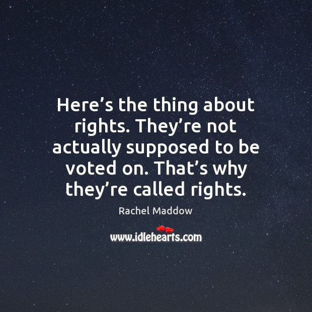 Here’s the thing about rights. They’re not actually supposed to Rachel Maddow Picture Quote