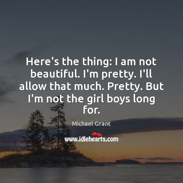 Here’s the thing: I am not beautiful. I’m pretty. I’ll allow that Michael Grant Picture Quote