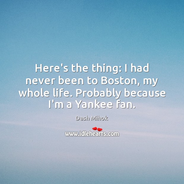 Here’s the thing: I had never been to Boston, my whole life. Dash Mihok Picture Quote