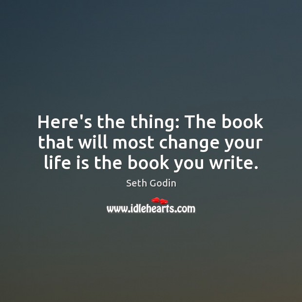 Here’s the thing: The book that will most change your life is the book you write. Seth Godin Picture Quote
