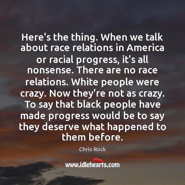 Here’s the thing. When we talk about race relations in America or Chris Rock Picture Quote