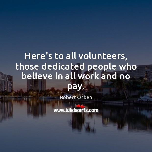 Here’s to all volunteers, those dedicated people who believe in all work and no pay. Image