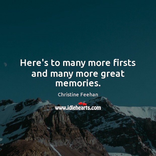 Here’s to many more firsts and many more great memories. Christine Feehan Picture Quote