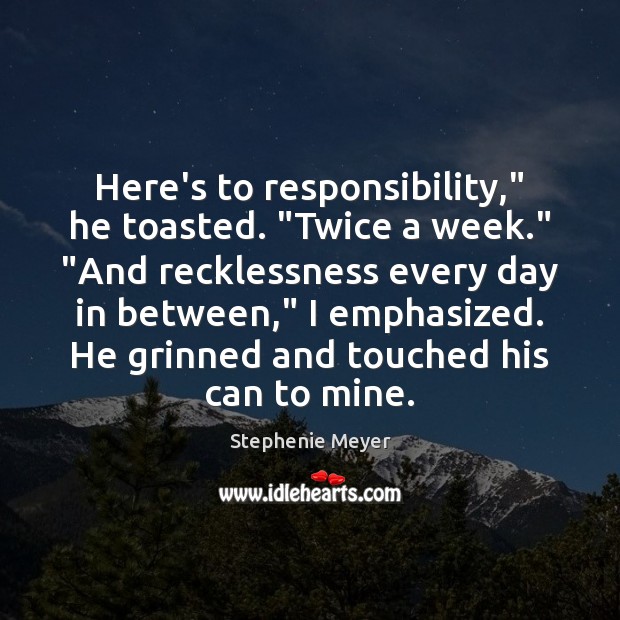 Here’s to responsibility,” he toasted. “Twice a week.” “And recklessness every day Stephenie Meyer Picture Quote