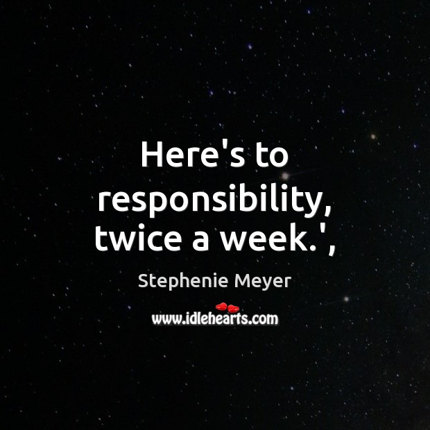 Here’s to responsibility, twice a week.’, Stephenie Meyer Picture Quote