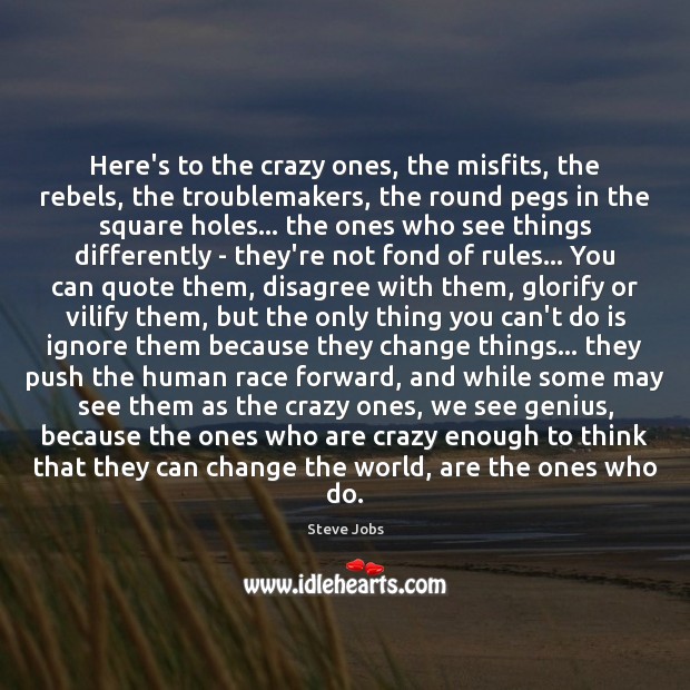 Here’s to the crazy ones, the misfits, the rebels, the troublemakers, the Steve Jobs Picture Quote