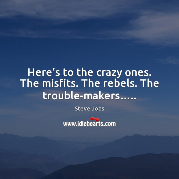 Here’s to the crazy ones. The misfits. The rebels. The trouble-makers….. Steve Jobs Picture Quote